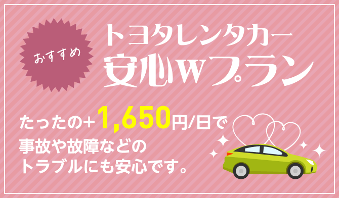 トヨタレンタカー安心Wプラン たったの+1,650円/日で事故や故障などのトラブルにも安心です。